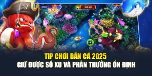 Tip Chơi Bắn Cá 2025 - Chơi Game Đổi Thưởng Siêu Dễ