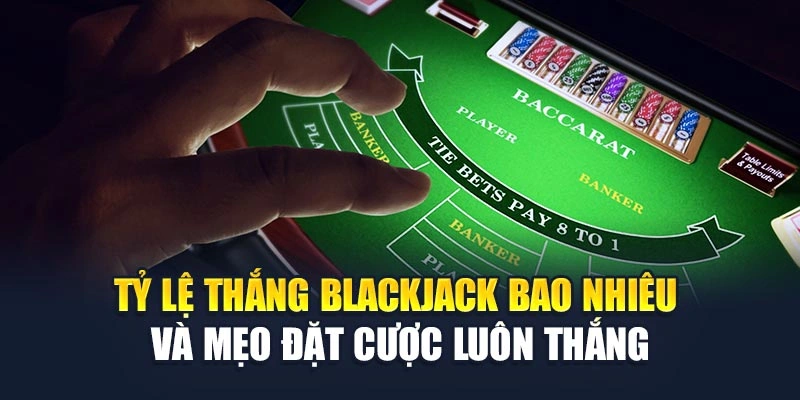 Tỷ lệ Thắng Blackjack Bao Nhiêu Và Mẹo Đặt Cược Luôn Thắng